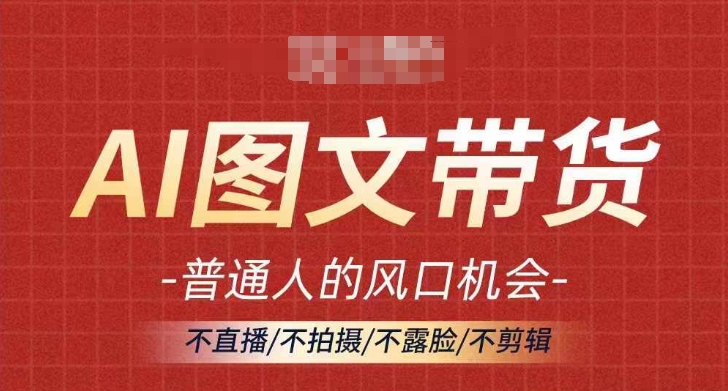 AI图文带货流量新趋势，普通人的风口机会，不直播/不拍摄/不露脸/不剪辑，轻松实现月入过万-学习笔记资源库