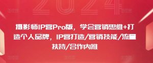 摄影师IP营Pro版,学会营销思维+打造个人品牌,IP营打造/营销技能/流量扶持/合作内推-学习笔记资源库