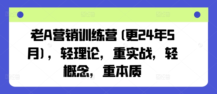老A营销训练营(更24年7月)，轻理论，重实战，轻概念，重本质-学习笔记资源库