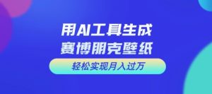 用AI工具设计赛博朋克壁纸，轻松实现月入万+【揭秘】-学习笔记资源库