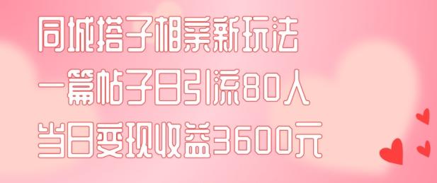 同城搭子相亲新玩法一篇帖子引流80人当日变现3600元(项目教程+实操教程)【揭秘】-学习笔记资源库