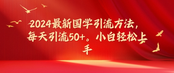 2024最新国学引流方法，每天引流50+，小白轻松上手【揭秘】-学习笔记资源库