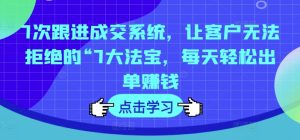 7次跟进成交系统,让客户无法拒绝的“7大法宝,每天轻松出单赚钱-学习笔记资源库