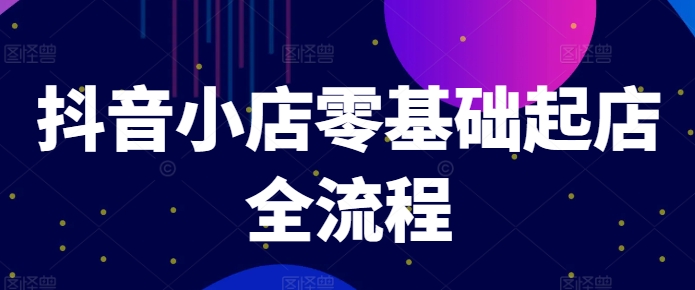 抖音小店零基础起店全流程，快速打造单品爆款技巧、商品卡引流模式与推流算法等-学习笔记资源库