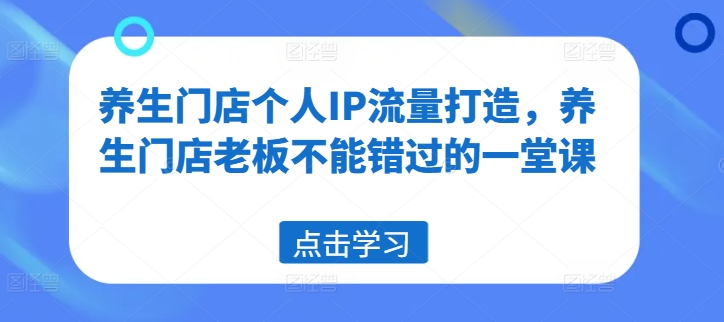 养生门店个人IP流量打造，养生门店老板不能错过的一堂课-学习笔记资源库