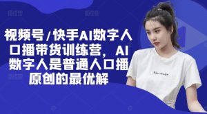 视频号/快手AI数字人口播带货训练营，AI数字人是普通人口播原创的最优解-学习笔记资源库