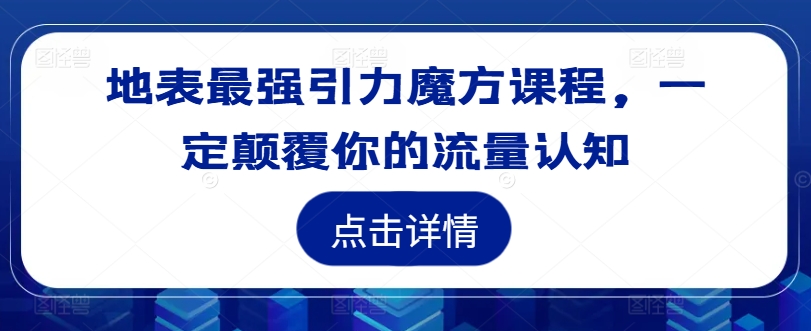 地表最强引力魔方课程，一定颠覆你的流量认知-学习笔记资源库