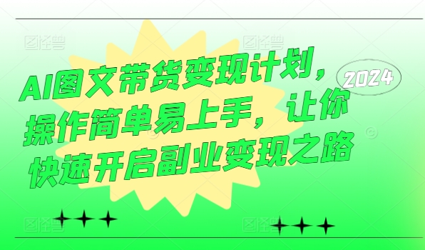 AI图文带货变现计划，操作简单易上手，让你快速开启副业变现之路-学习笔记资源库