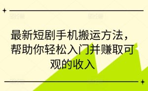 最新短剧手机搬运方法,帮助你轻松入门并赚取可观的收入-学习笔记资源库
