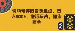 视频号怀旧音乐盘点，日入500+，搬运玩法，操作简单【揭秘】-学习笔记资源库