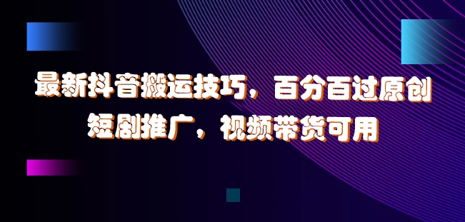 最新抖音搬运技巧，百分百过原创，短剧推广，视频带货可用【揭秘】-学习笔记资源库