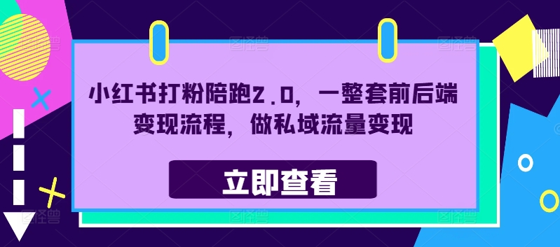 小红书打粉陪跑2.0，一整套前后端变现流程，做私域流量变现-学习笔记资源库