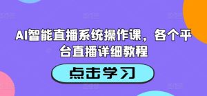 AI智能直播系统操作课,各个平台直播详细教程-学习笔记资源库