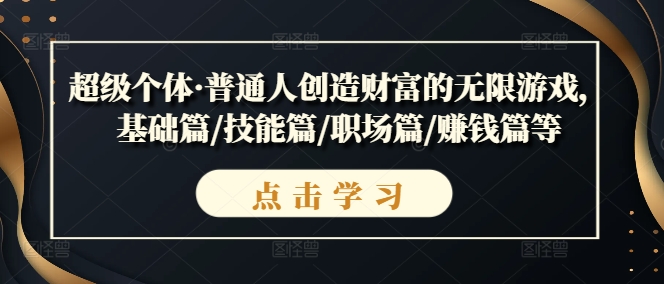 超级个体·普通人创造财富的无限游戏，基础篇/技能篇/职场篇/赚钱篇等-学习笔记资源库