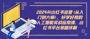 2024AI小红书运营(从入门到大师)，好学好用的人工智能实战应用课，小红书平台策略详解-学习笔记资源库
