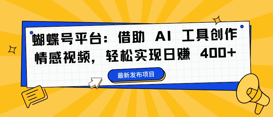 蝴蝶号平台：借助 AI 工具创作情感视频，轻松实现日赚 400+【揭秘】-学习笔记资源库