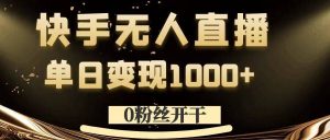 0粉丝开干，快手无人直播，单日变现1k+【揭秘】-学习笔记资源库