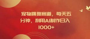 宠物跳舞赛道，每天五分钟，利用AI制作日入1k【揭秘】-学习笔记资源库