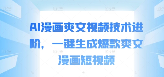 AI漫画爽文视频技术进阶，一键生成爆款爽文漫画短视频-学习笔记资源库