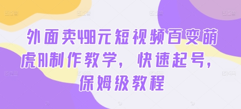 外面卖498元短视频百变萌虎AI制作教学，快速起号，保姆级教程-学习笔记资源库