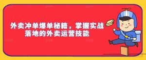 外卖冲单爆单秘籍,掌握实战落地的外卖运营技能-学习笔记资源库