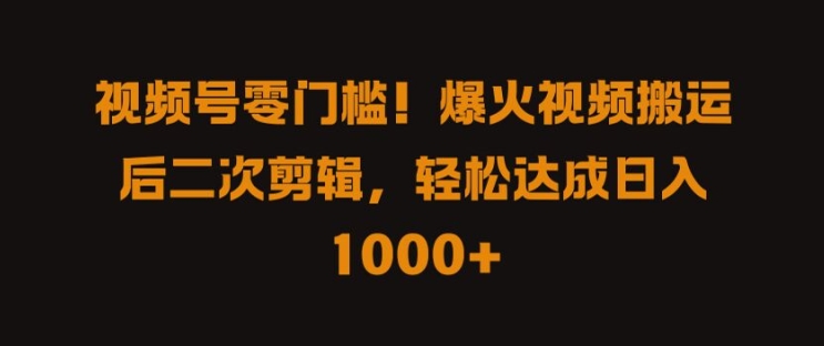视频号零门槛，爆火视频搬运后二次剪辑，轻松达成日入 1k+【揭秘】-学习笔记资源库