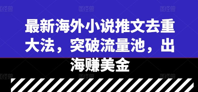 最新海外小说推文去重大法，突破流量池，出海赚美金-学习笔记资源库