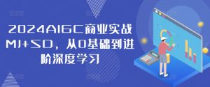 2024AIGC商业实战MJ+SD，从0基础到进阶深度学习-学习笔记资源库