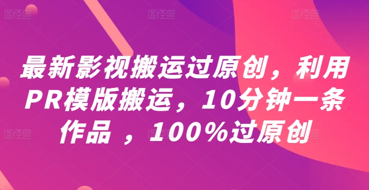 最新影视搬运过原创，利用PR模版搬运，10分钟一条作品 ，100%过原创【教程+PR模板】-学习笔记资源库