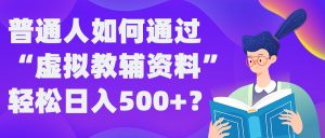 普通人如何通过“虚拟教辅”资料轻松日入500+?揭秘稳定玩法-学习笔记资源库