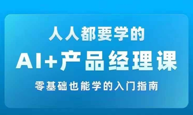 AI +产品经理实战项目必修课，从零到一教你学ai，零基础也能学的入门指南-学习笔记资源库