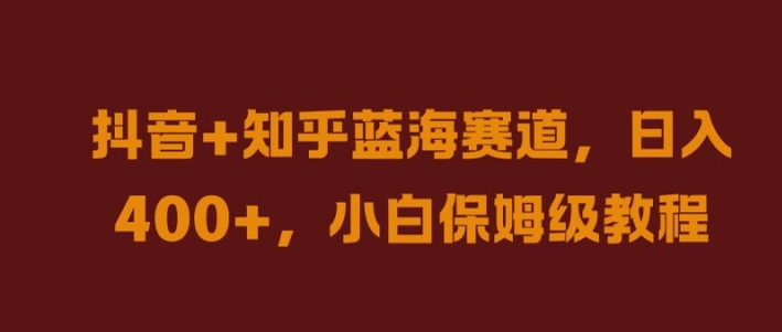 抖音+知乎蓝海赛道，日入几张，小白保姆级教程【揭秘】-学习笔记资源库