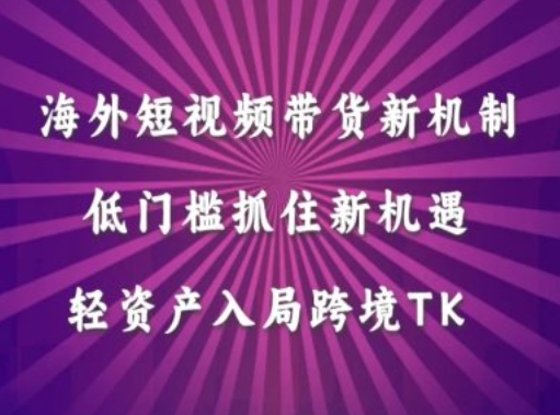海外短视频Tiktok带货新机制，低门槛抓住新机遇，轻资产入局跨境TK-学习笔记资源库