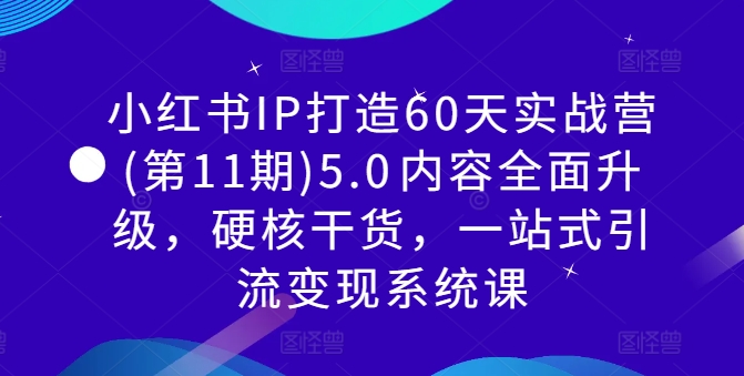 小红书IP打造60天实战营(第11期)5.0​内容全面升级，硬核干货，一站式引流变现系统课-学习笔记资源库