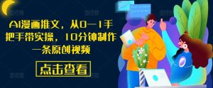 AI漫画推文，从0—1手把手带实操，10分钟制作一条原创视频-学习笔记资源库