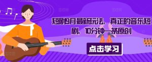 短剧9月最新玩法，真正的音乐短剧，10分钟一条原创-学习笔记资源库