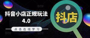 抖音小店正规玩法4.0(更新8月)，帮助你更好地理解和应对电商抖店的运营-学习笔记资源库