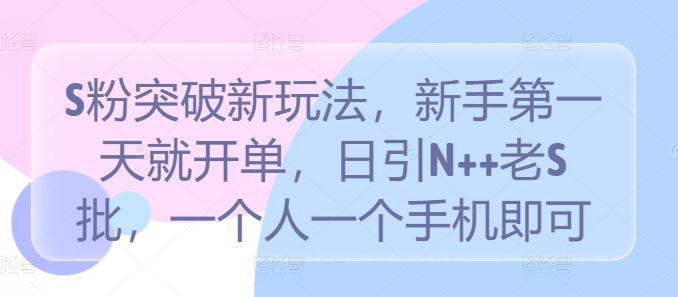 S粉突破新玩法，新手第一天就开单，日引N++老S批，一个人一个手机即可【揭秘】-学习笔记资源库