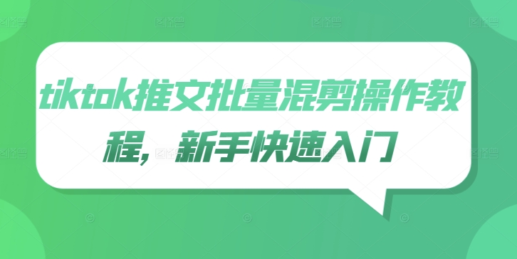 tiktok推文批量混剪操作教程，新手快速入门-学习笔记资源库