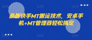 最新快手MT搬运技术,安卓手机+MT管理器轻松搞定-学习笔记资源库