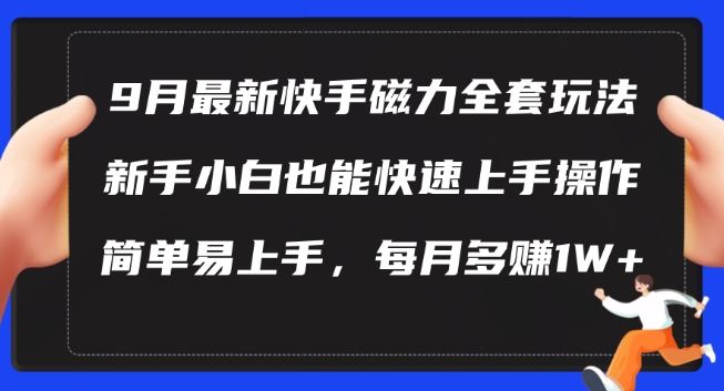 9月最新快手磁力玩法，新手小白也能操作，简单易上手，每月多赚1W+【揭秘】-学习笔记资源库