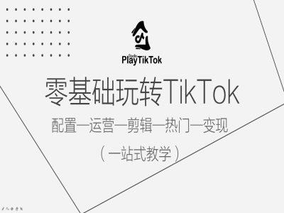 零基础玩转TikTok，配置一运营一剪辑一热门一变现，一站式教学-学习笔记资源库