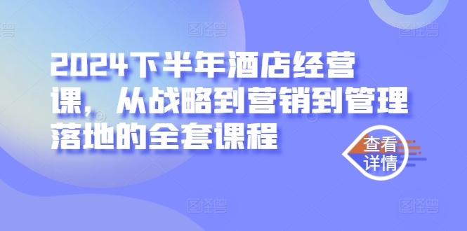 2024下半年酒店经营课，从战略到营销到管理落地的全套课程-学习笔记资源库