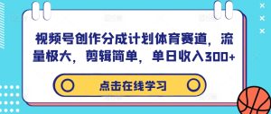 视频号创作分成计划体育赛道,流量极大,剪辑简单,单日收入300+-学习笔记资源库
