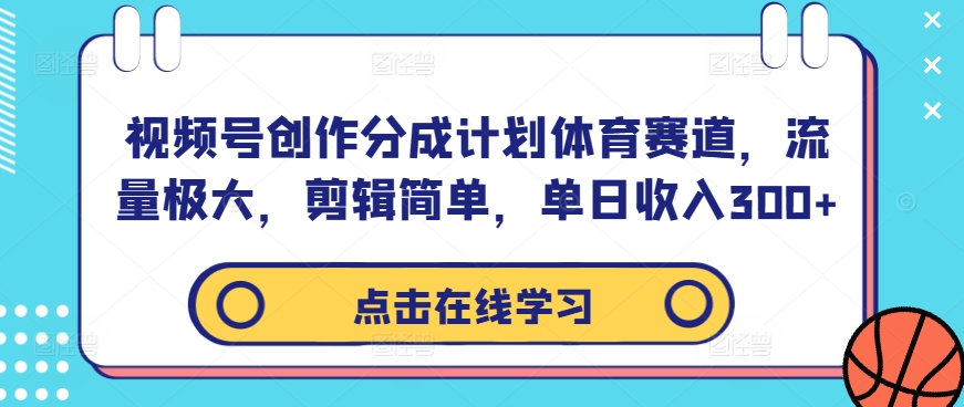 视频号创作分成计划体育赛道，流量极大，剪辑简单，单日收入300+-学习笔记资源库