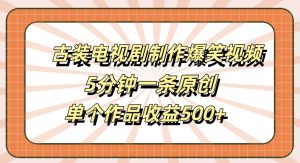 古装电视剧制作爆笑视频,5分钟一条原创,单个作品收益500+【揭秘】-学习笔记资源库