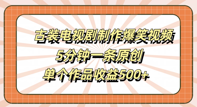 古装电视剧制作爆笑视频，5分钟一条原创，单个作品收益500+【揭秘】-学习笔记资源库