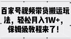 百家号视频带货搬运玩法,轻松月入1W+,保姆级教程来了【揭秘】-学习笔记资源库