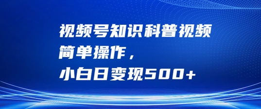 视频号知识科普视频，简单操作，小白日变现500+【揭秘】-学习笔记资源库