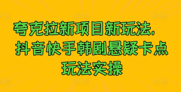 夸克拉新项目新玩法， 抖音快手韩剧悬疑卡点玩法实操-学习笔记资源库